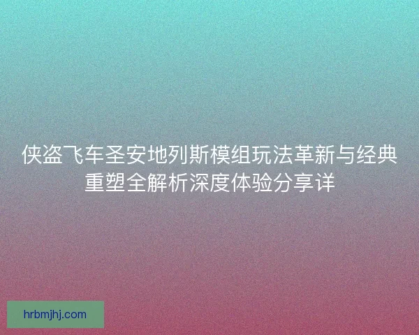 侠盗飞车圣安地列斯模组玩法革新与经典重塑全解析深度体验分享详