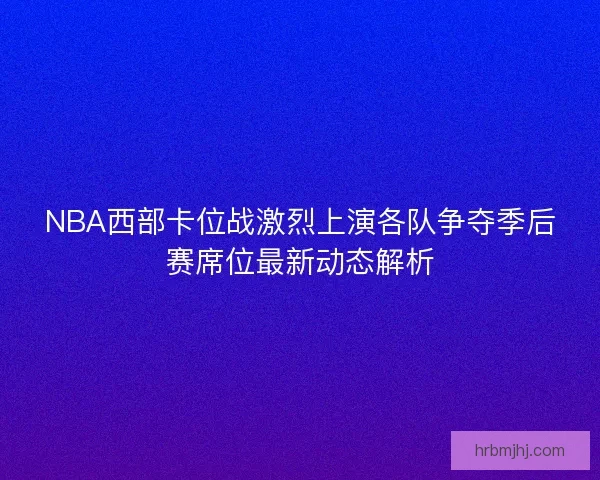 NBA西部卡位战激烈上演各队争夺季后赛席位最新动态解析