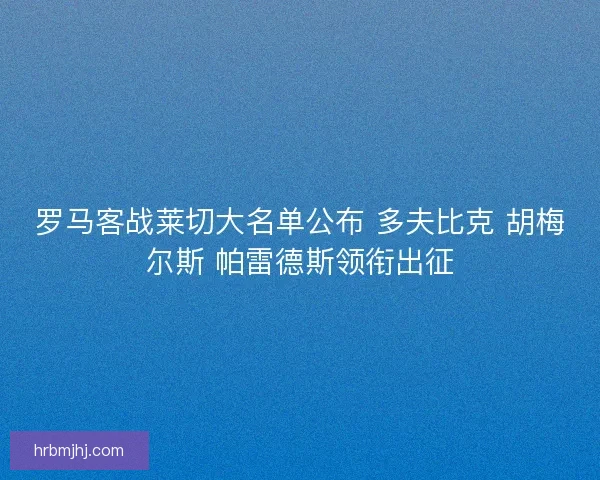 罗马客战莱切大名单公布 多夫比克 胡梅尔斯 帕雷德斯领衔出征